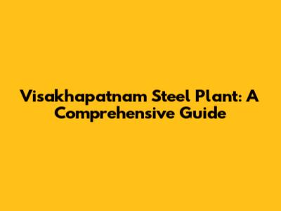 Visakhapatnam Steel Plant: A Comprehensive Guide