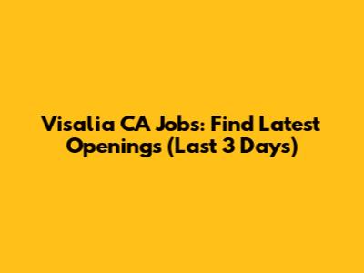 Visalia CA Jobs: Find Latest Openings (Last 3 Days)