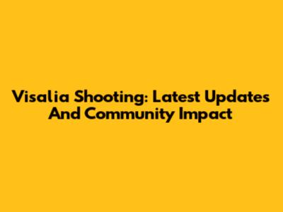 Visalia Shooting: Latest Updates And Community Impact