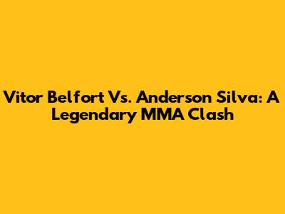 Vitor Belfort Vs. Anderson Silva: A Legendary MMA Clash