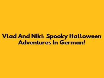Vlad And Niki: Spooky Halloween Adventures In German!