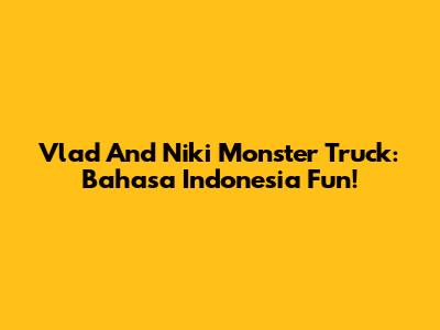 Vlad And Niki Monster Truck: Bahasa Indonesia Fun!