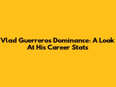 Vlad Guerrero's Dominance: A Look At His Career Stats
