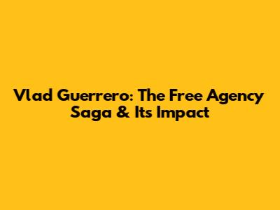 Vlad Guerrero: The Free Agency Saga & Its Impact