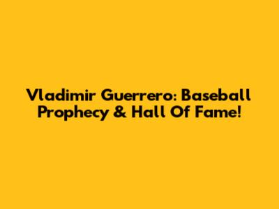 Vladimir Guerrero: Baseball Prophecy & Hall Of Fame!