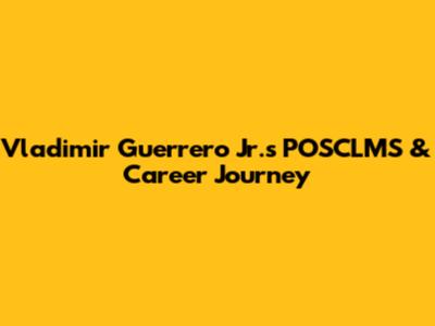 Vladimir Guerrero Jr.'s POSCLMS & Career Journey