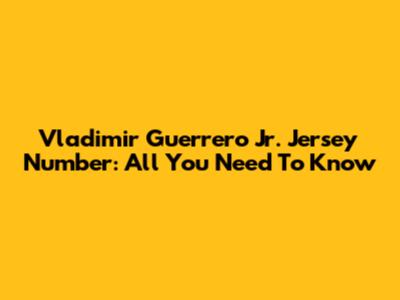Vladimir Guerrero Jr. Jersey Number: All You Need To Know