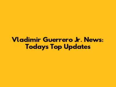 Vladimir Guerrero Jr. News: Today's Top Updates