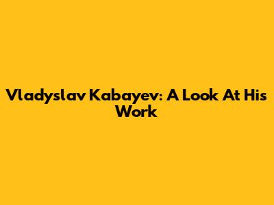 Vladyslav Kabayev: A Look At His Work