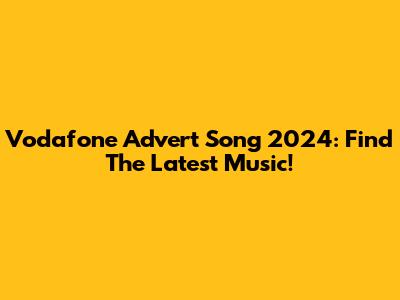 Vodafone Advert Song 2024: Find The Latest Music!