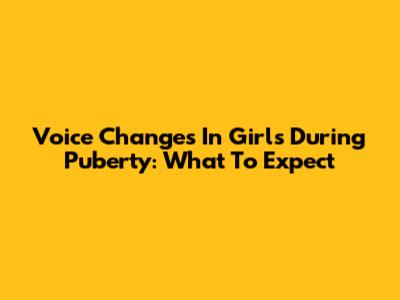 Voice Changes In Girls During Puberty: What To Expect