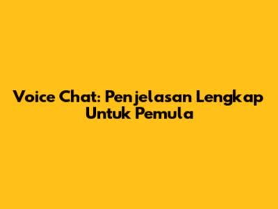 Voice Chat: Penjelasan Lengkap Untuk Pemula