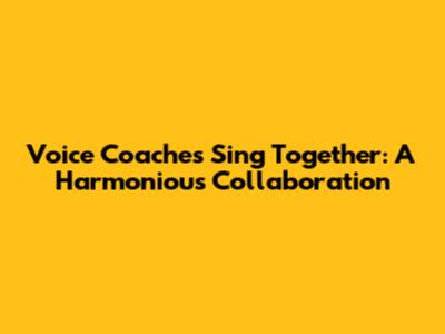 Voice Coaches Sing Together: A Harmonious Collaboration