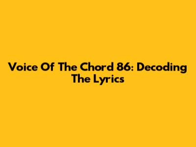 Voice Of The Chord 86: Decoding The Lyrics