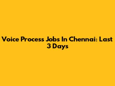 Voice Process Jobs In Chennai: Last 3 Days