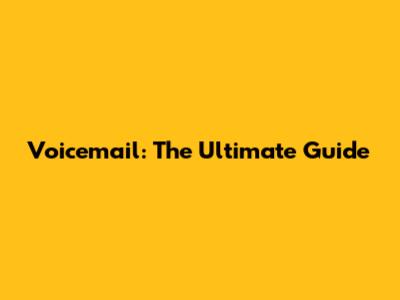 Voicemail: The Ultimate Guide
