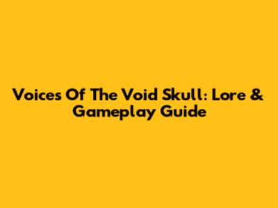 Voices Of The Void Skull: Lore & Gameplay Guide