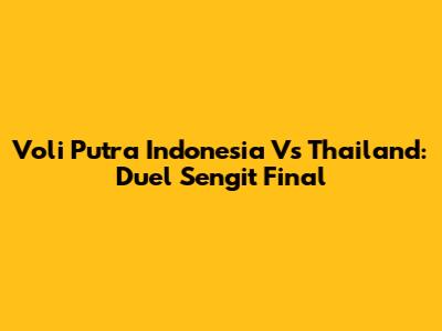 Voli Putra Indonesia Vs Thailand: Duel Sengit Final