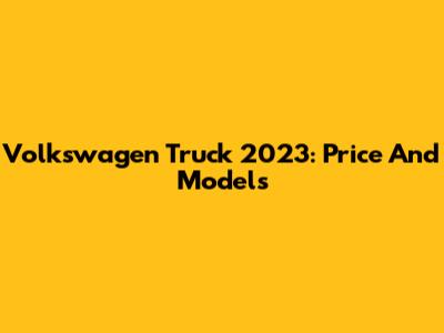 Volkswagen Truck 2023: Price And Models