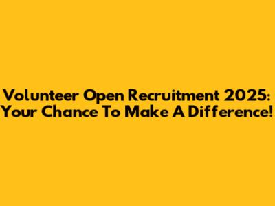 Volunteer Open Recruitment 2025: Your Chance To Make A Difference!