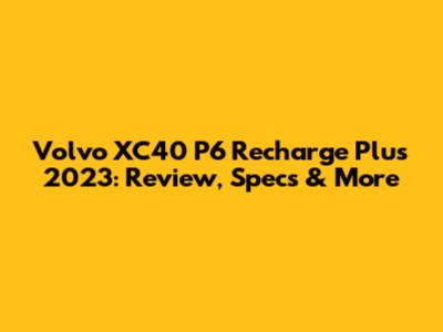 Volvo XC40 P6 Recharge Plus 2023: Review, Specs & More