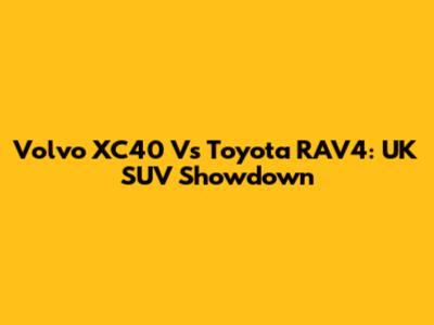 Volvo XC40 Vs Toyota RAV4: UK SUV Showdown