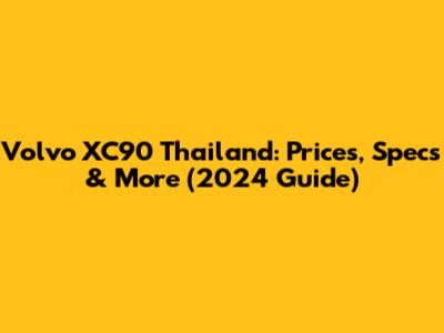 Volvo XC90 Thailand: Prices, Specs & More (2024 Guide)