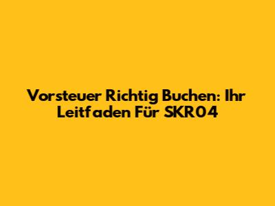 Vorsteuer Richtig Buchen: Ihr Leitfaden Für SKR04