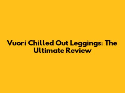 Vuori Chilled Out Leggings: The Ultimate Review