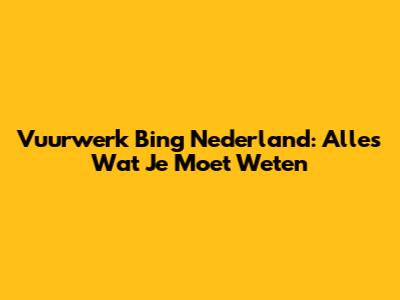 Vuurwerk Bing Nederland: Alles Wat Je Moet Weten