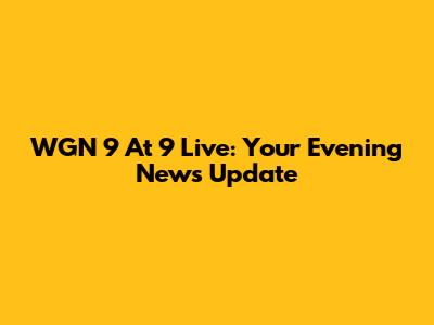 WGN 9 At 9 Live: Your Evening News Update