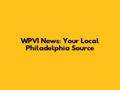 WPVI News: Your Local Philadelphia Source