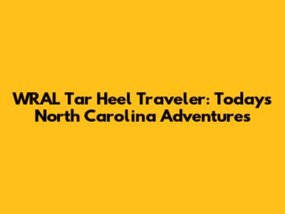 WRAL Tar Heel Traveler: Today's North Carolina Adventures