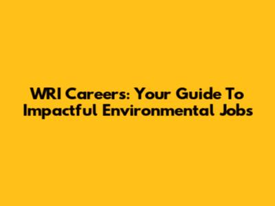WRI Careers: Your Guide To Impactful Environmental Jobs