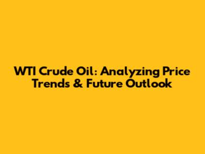 WTI Crude Oil: Analyzing Price Trends & Future Outlook