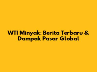 WTI Minyak: Berita Terbaru & Dampak Pasar Global
