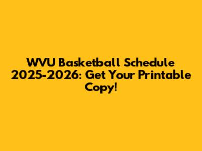 WVU Basketball Schedule 2025-2026: Get Your Printable Copy!