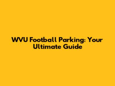 WVU Football Parking: Your Ultimate Guide