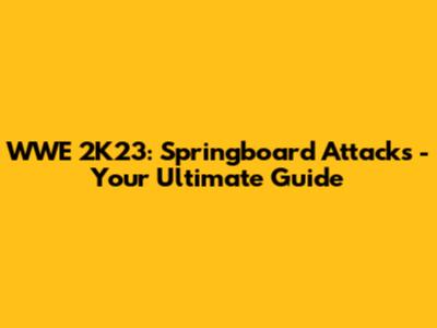 WWE 2K23: Springboard Attacks - Your Ultimate Guide