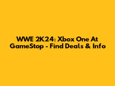 WWE 2K24: Xbox One At GameStop - Find Deals & Info