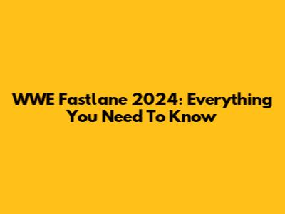 WWE Fastlane 2024: Everything You Need To Know
