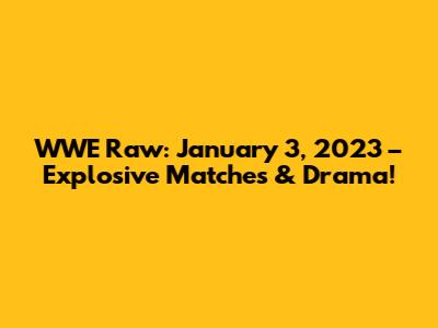 WWE Raw: January 3, 2023 – Explosive Matches & Drama!