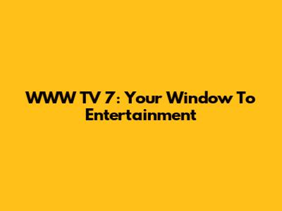 WWW TV 7: Your Window To Entertainment