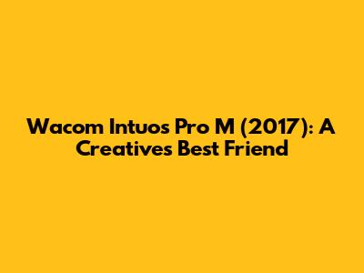 Wacom Intuos Pro M (2017): A Creative's Best Friend