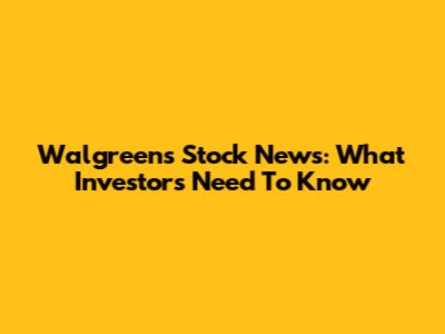 Walgreens Stock News: What Investors Need To Know