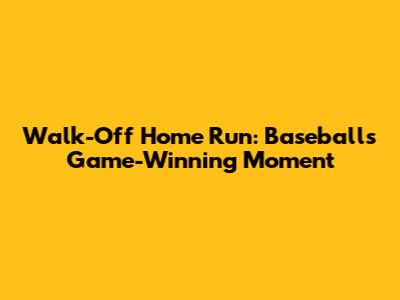 Walk-Off Home Run: Baseball's Game-Winning Moment