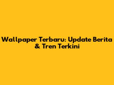 Wallpaper Terbaru: Update Berita & Tren Terkini