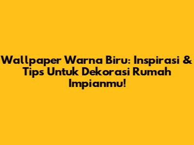 Wallpaper Warna Biru: Inspirasi & Tips Untuk Dekorasi Rumah Impianmu!