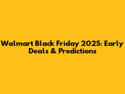 Walmart Black Friday 2025: Early Deals & Predictions
