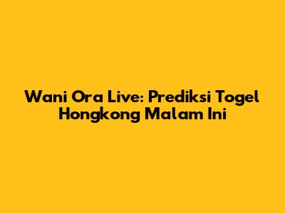 Wani Ora Live: Prediksi Togel Hongkong Malam Ini